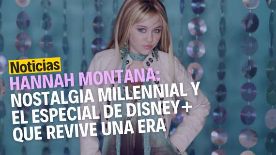 Hannah Montana: nostalgia millennial y el especial de Disney+ que revive una era